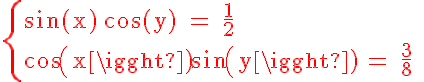 5$ \textrm \red \left\{\sin(x)+\cos(y) = \frac{1}{2} \\cos(x)sin(y) = \frac{3}{8} \right.