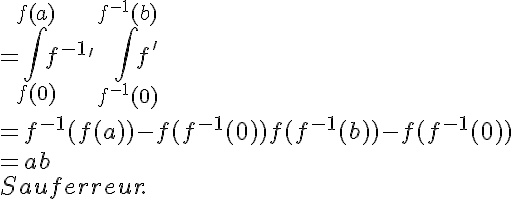 5$ 
 \\ = \int_{f(0)}^{f(a)} f^{-1}' + \int_{f^{-1}(0)}^{f^{-1}(b)} f'
 \\ = f^{-1}(f(a)) - f(f^{-1}(0)) + f(f^{-1}(b)) - f(f^{-1}(0))
 \\ = a + b
 \\ Sauf erreur.
 \\ 