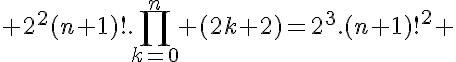 5$ 2^2(n+1)!.\Bigprod_{k=0}^n (2k+2)=2^3.(n+1)!^2 