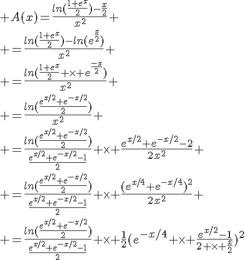 5$ A(x)=\frac{ln(\frac{1+e^x}{2})-\frac{x}{2}}{x^2}
 \\ =\frac{ln(\frac{1+e^x}{2})-ln(e^{\frac{x}{2}})}{x^2}
 \\ =\frac{ln(\frac{1+e^x}{2} \time e^{\frac{-x}{2}})}{x^2}
 \\ =\frac{ln(\frac{e^{x/2}+e^{-x/2}}{2})}{x^2}
 \\ =\frac{ln(\frac{e^{x/2}+e^{-x/2}}{2})}{\frac{e^{x/2}+e^{-x/2}-1}{2}} \time \frac{e^{x/2}+e^{-x/2}-2}{2x^2}
 \\ =\frac{ln(\frac{e^{x/2}+e^{-x/2}}{2})}{\frac{e^{x/2}+e^{-x/2}-1}{2}} \time \frac{(e^{x/4}+e^{-x/4})^2}{2x^2}
 \\ =\frac{ln(\frac{e^{x/2}+e^{-x/2}}{2})}{\frac{e^{x/2}+e^{-x/2}-1}{2}} \time \frac{1}{2}(e^{-x/4} \time \frac{e^{x/2}-1}{2 \time \frac{x}{2}})^2