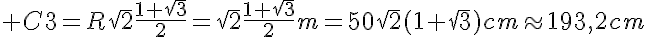 5$ C3=R\sqr{2}\frac{1+\sqr{3}}{2}=\sqr{2}\frac{1+\sqr{3}}{2}m=50\sqr{2}(1+\sqr{3})cm\approx193,2cm