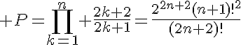 5$ P=\Bigprod_{k=1}^n \frac{2k+2}{2k+1}=\frac{2^{2n+2}(n+1)!^2}{(2n+2)!}