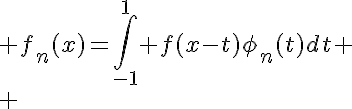 5$ f_n(x)=\Bigint_{-1}^1 f(x-t)\phi_n(t)dt
 \\ 