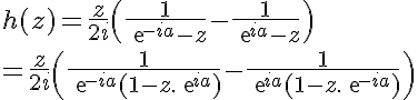 5$ h(z)=\frac{z}{2i}\(\frac{1}{exp{-ia}-z}-\frac{1}{exp{ia}-z}\)
 \\ 
 \\ =\frac{z}{2i}\(\frac{1}{exp{-ia}(1-z.exp{ia})}-\frac{1}{exp{ia}(1-z.exp{-ia})}\)
 \\ 
 \\ 
 \\ 