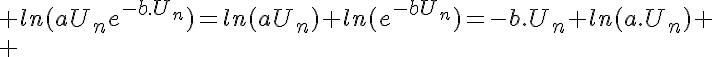 5$ ln(aU_ne^{-b.U_n})=ln(aU_n)+ln(e^{-bU_n})=-b.U_n+ln(a.U_n)
 \\ 
