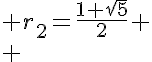 5$ r_2=\frac{1+sqrt{5}}{2}
 \\ 