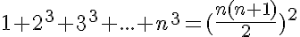 5$1+2^3+3^3+...+n^3=(\frac{n(n+1)}{2})^2