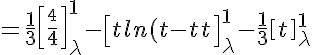 5$=\frac{1}{3}\left[{\frac{t^4}{4}}\right]^{1}_{\lambda}-\left[{tln(t)-t}\right]^{1}_{\lambda}-\frac{1}{3}\left[{t}\right]^{1}_{\lambda}