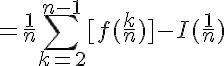 5$=\frac{1}{n}\Bigsum^{n-1}_{k=2}[f(\frac{k}{n})]-I(\frac{1}{n})