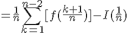 5$=\frac{1}{n}\Bigsum^{n-2}_{k=1}[f(\frac{k+1}{n})]-I(\frac{1}{n})