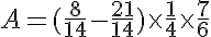 5$A = (\frac{8}{14}-\frac{21}{14}) \times \frac{1}{4} \times \frac{7}{6}