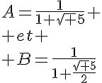 5$A=\frac{1}{1+\sqrt 5} \\ et \\ B=\frac{1}{1+\frac{\sqrt 5}{2}