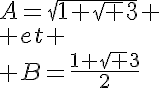 5$A=\sqrt{1+\sqrt 3} \\ et \\ B=\frac{1+\sqrt 3}{2}