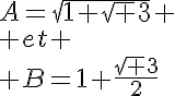 5$A=\sqrt{1+\sqrt 3} \\ et \\ B=1+\frac{\sqrt 3}{2}