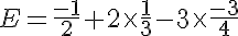 5$E=\frac{-1}{2}+2\times\frac{1}{3}-3\times\frac{-3}{4}