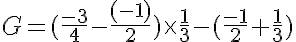 5$G=(\frac{-3}{4}-\frac{(-1)}{2})\times\frac{1}{3}-(\frac{-1}{2}+\frac{1}{3})
