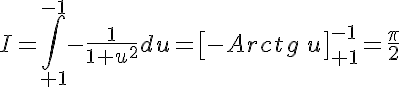 5$I=\int\limits_{+1}^{-1}-\frac{1}{1+u^2}du=\left[-Arctg\,u\right]_{+1}^{-1}=\frac{\pi}{2}