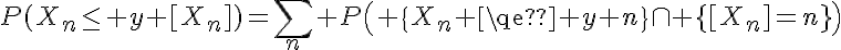 5$P(X_n\le y+[X_n])=\Bigsum_n P\left( \{X_n \leq y+n\}\cap \{[X_n]=n\}\right)