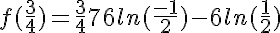 5$f(\fr{3}{4})= \fr{3}{4} + 7 + 6ln(\fr{-1}{2}) - 6ln(\fr{1}{2})