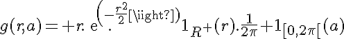 5$g(r,a)= r.exp(-\frac{r^2}{2}).\scr{1}_{R^+}(r).\frac{1}{2\pi} \scr{1}_{[0,2\pi[}(a)