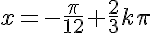 5$x=-\frac{\pi}{12}+\frac{2}{3}k\pi