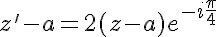 5$z'-a = 2(z-a)e^{-i\frac{\pi}4}