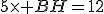 5\times BH=12