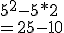 5^2 -5*2 \\  \\ = 25 - 10