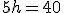 5h=40