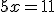 5x=11