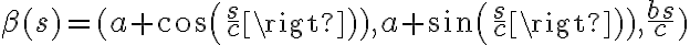 6$\beta(s)=(a cos(\frac{s}{c}),a sin(\frac{s}{c}),\frac{bs}{c})