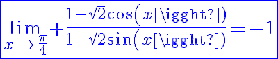 6$\fbox{\blue\lim_{x\to\frac{\pi}{4}} \frac{1-\sqrt{2}cos(x)}{1-\sqrt{2}sin(x)}=-1}