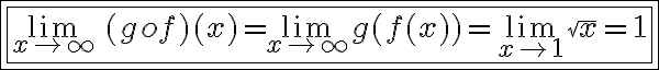 6$\fbox{\fbox{\lim_{x\to +\infty}\,(gof)(x) = \lim_{x\to +\infty} g(f(x))=\lim_{x\to 1} \sqrt x = 1