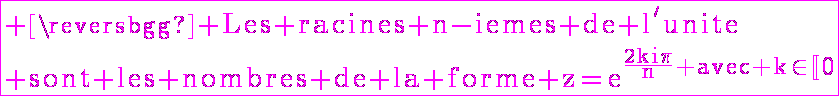 6$\fbox{\rm \magenta Les racines n-iemes de l'unite\\ sont les nombres de la forme z=e^{\frac{2ki\pi}{n} avec k\in\mathbb{[}0;n-1\mathbb{]}}