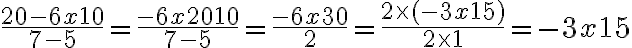 6$\frac{20-6x+10}{7-5} = \frac{-6x+20+10}{7-5} = \frac{-6x+30}{2} = \frac{2\times(-3x+15)}{2\times1} = -3x+15