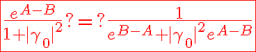 6$\red\fbox{\frac{e^{A-B}}{1+|\gamma_0|^2}?=?\frac{1}{e^{B-A}+|\gamma_0|^2e^{A-B}}}