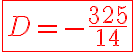6$ \red \fbox{D = -\frac{325}{14}}