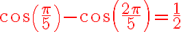 6$ \red cos(\frac{\pi}{5}) - cos(\frac{2\pi}{5}) = \frac{1}{2}