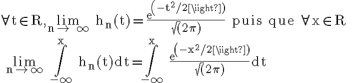 6$ \rm \forall t\in R,\lim_{n\to +\infty} h_n(t)=\frac{exp(-t^2/2)}{\sqrt(2\pi)} puis que \forall x\in R
 \\ \lim_{n\to \infty} \Bigint_{-\infty}^x h_n(t)dt=\Bigint_{-\infty}^x \frac{exp(-x^2/2)}{\sqrt(2\pi)}dt