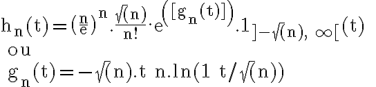 6$ \rm h_n(t)=\(\frac{n}{e}\)^n.\frac{\sqrt (n)}{n!}.exp([g_n(t)]).1_{]-\sqrt(n),+\infty[}(t) 
 \\ ou 
 \\ g_n(t)=-\sqrt(n).t+n.ln(1+t/\sqrt(n))