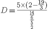 6$ D = \frac{5 \times (2-\frac{19}{3})}{\frac{\frac{14}{6}}{\frac{5}{2}}}