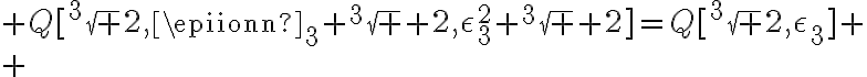 6$ Q[^3\sqrt 2,{\epsilon_{3}} {^3\sqrt 2},{\epsilon_{3}^2} {^3\sqrt 2}]=Q[^3\sqrt 2,\epsilon_3]
 \\ 