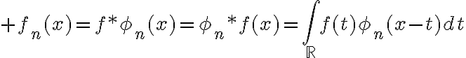 6$ f_n(x)=f*\phi_n(x)=\phi_n*f(x)=\Bigint_{\mathbb{R}}f(t)\phi_n(x-t)dt