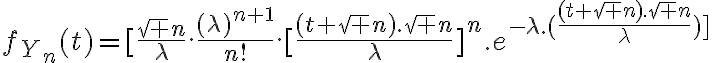 6$f_{Y_n}(t)=[\frac{\sqrt n}{\lambda}.\frac{(\lambda)^{n+1}}{n!}.[\frac{(t+\sqrt n).\sqrt n}{\lambda}]^n.e^{-\lambda.(\frac{(t+\sqrt n).\sqrt n}{\lambda})]\;\;\;.1_{]-\sqrt n;+\infty[}(t)