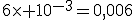 6\time 10^{-3}=0,006