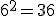 6^2=36