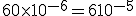 60 \times 10^{-6} = 6 10^{-5}