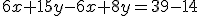 6x+15y-6x+8y=39-14