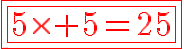 7$\blue\fbox{\red\fbox{5\times 5=25}}
