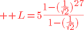 8$ \red L=5\frac{1-(\frac{1}{\sqrt{2}})^{27}}{1-(\frac{1}{\sqrt{2}})